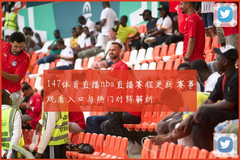 147体育直播nba直播赛程更新 赛事观看入口与热门对阵解析