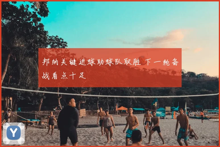 邦纳关键进球助球队取胜 下一轮备战看点十足