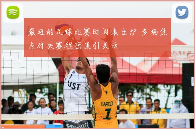最近的足球比赛时间表出炉 多场焦点对决赛程密集引关注
