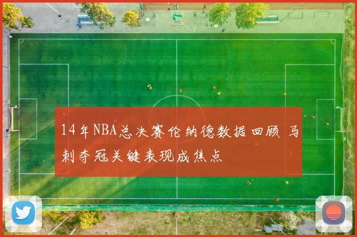 14年NBA总决赛伦纳德数据回顾 马刺夺冠关键表现成焦点