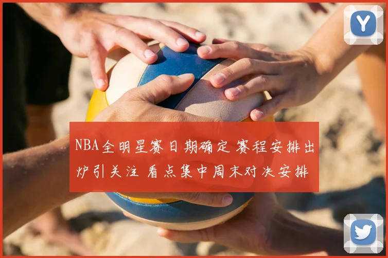 NBA全明星赛日期确定 赛程安排出炉引关注 看点集中周末对决安排