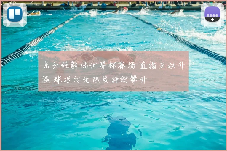 光头强解说世界杯赛场 直播互动升温 球迷讨论热度持续攀升