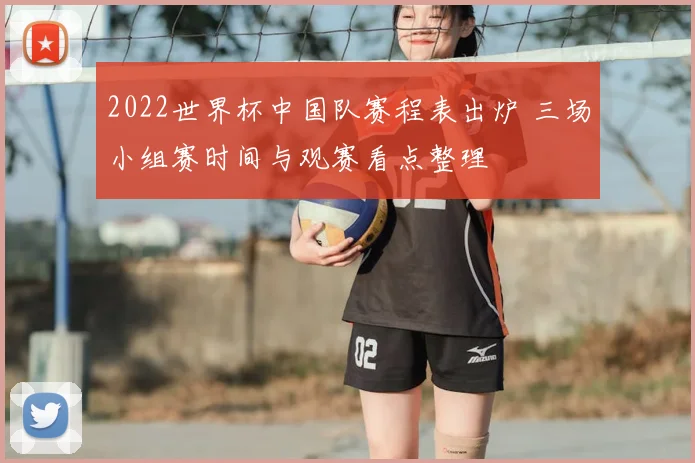 2022世界杯中国队赛程表出炉 三场小组赛时间与观赛看点整理
