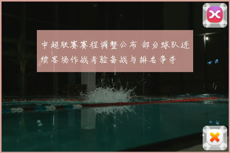 中超联赛赛程调整公布 部分球队连续客场作战考验备战与排名争夺