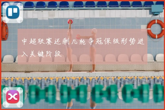 中超联赛还剩几轮争冠保级形势进入关键阶段