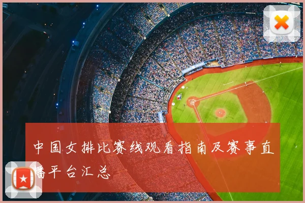 中国女排比赛线观看指南及赛事直播平台汇总