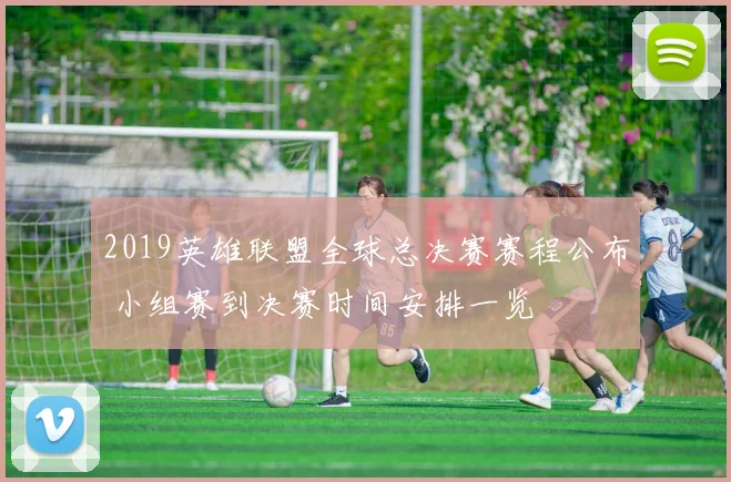 2019英雄联盟全球总决赛赛程公布 小组赛到决赛时间安排一览