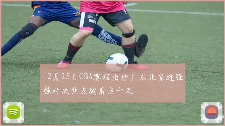 12月25日CBA赛程出炉广东北京迎强强对决焦点战看点十足